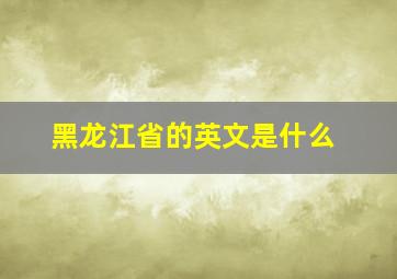 黑龙江省的英文是什么