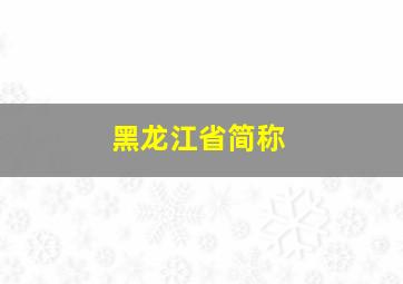 黑龙江省简称