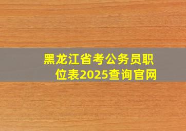 黑龙江省考公务员职位表2025查询官网