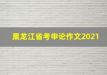 黑龙江省考申论作文2021