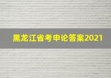 黑龙江省考申论答案2021