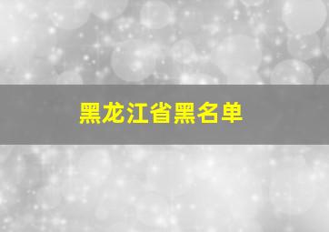 黑龙江省黑名单