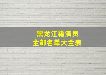 黑龙江籍演员全部名单大全表