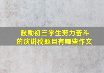 鼓励初三学生努力奋斗的演讲稿题目有哪些作文