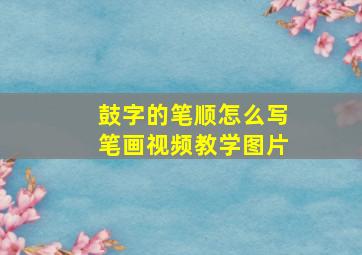 鼓字的笔顺怎么写笔画视频教学图片