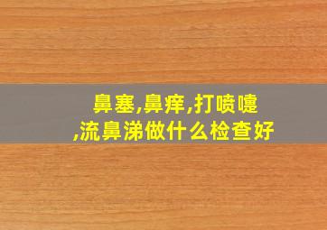 鼻塞,鼻痒,打喷嚏,流鼻涕做什么检查好