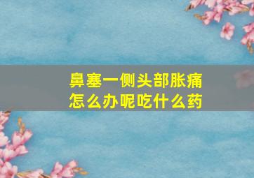 鼻塞一侧头部胀痛怎么办呢吃什么药