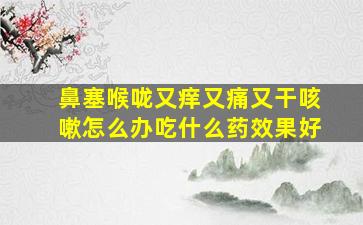 鼻塞喉咙又痒又痛又干咳嗽怎么办吃什么药效果好