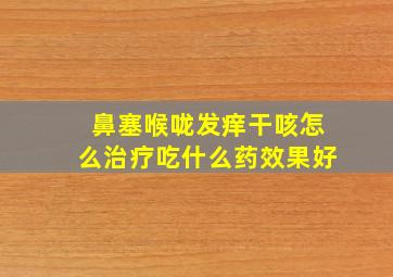 鼻塞喉咙发痒干咳怎么治疗吃什么药效果好