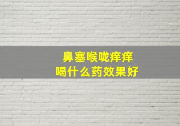 鼻塞喉咙痒痒喝什么药效果好