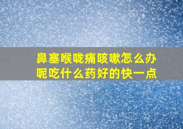 鼻塞喉咙痛咳嗽怎么办呢吃什么药好的快一点