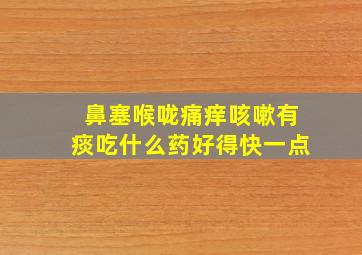 鼻塞喉咙痛痒咳嗽有痰吃什么药好得快一点