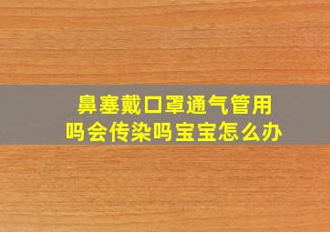 鼻塞戴口罩通气管用吗会传染吗宝宝怎么办