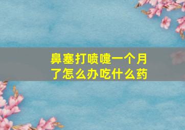 鼻塞打喷嚏一个月了怎么办吃什么药