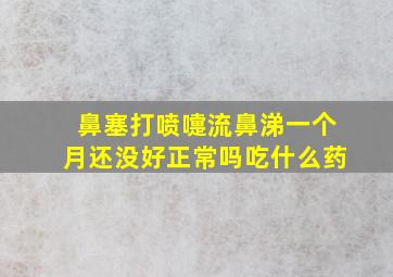 鼻塞打喷嚏流鼻涕一个月还没好正常吗吃什么药