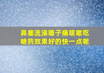 鼻塞流涕嗓子痛咳嗽吃啥药效果好的快一点呢