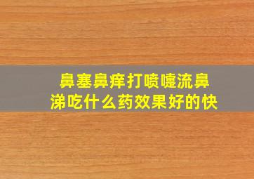 鼻塞鼻痒打喷嚏流鼻涕吃什么药效果好的快