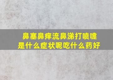 鼻塞鼻痒流鼻涕打喷嚏是什么症状呢吃什么药好