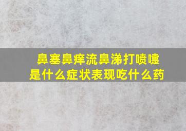 鼻塞鼻痒流鼻涕打喷嚏是什么症状表现吃什么药