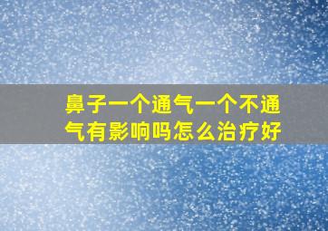 鼻子一个通气一个不通气有影响吗怎么治疗好