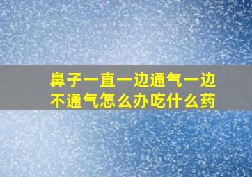 鼻子一直一边通气一边不通气怎么办吃什么药