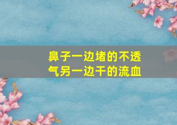 鼻子一边堵的不透气另一边干的流血