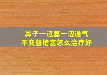 鼻子一边塞一边通气不交替堵塞怎么治疗好