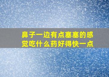 鼻子一边有点塞塞的感觉吃什么药好得快一点