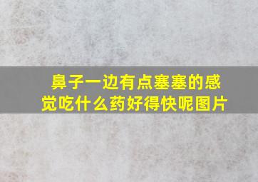 鼻子一边有点塞塞的感觉吃什么药好得快呢图片