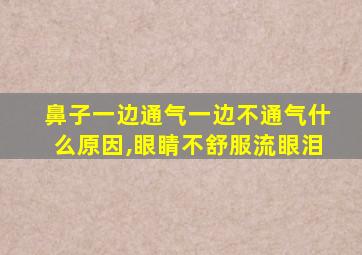 鼻子一边通气一边不通气什么原因,眼睛不舒服流眼泪