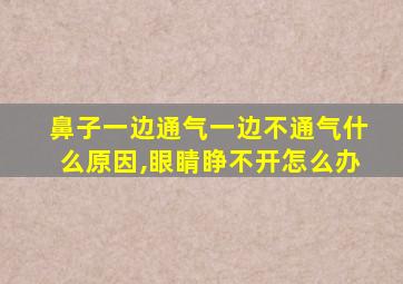 鼻子一边通气一边不通气什么原因,眼睛睁不开怎么办