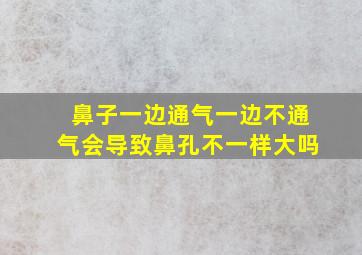 鼻子一边通气一边不通气会导致鼻孔不一样大吗