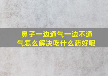 鼻子一边通气一边不通气怎么解决吃什么药好呢