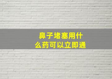 鼻子堵塞用什么药可以立即通