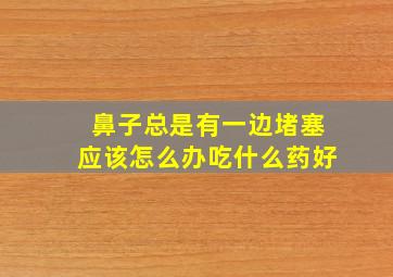 鼻子总是有一边堵塞应该怎么办吃什么药好