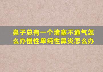 鼻子总有一个堵塞不通气怎么办慢性单纯性鼻炎怎么办