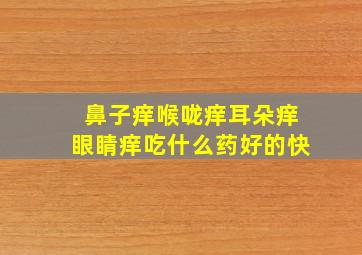 鼻子痒喉咙痒耳朵痒眼睛痒吃什么药好的快