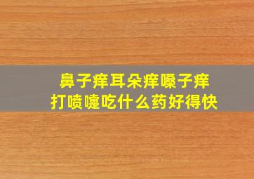 鼻子痒耳朵痒嗓子痒打喷嚏吃什么药好得快