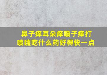 鼻子痒耳朵痒嗓子痒打喷嚏吃什么药好得快一点