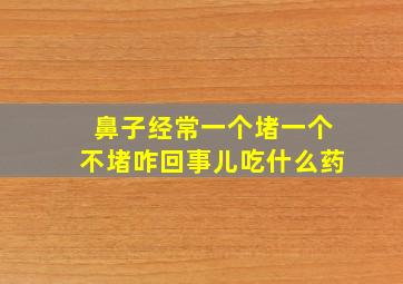 鼻子经常一个堵一个不堵咋回事儿吃什么药