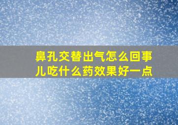 鼻孔交替出气怎么回事儿吃什么药效果好一点