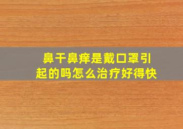 鼻干鼻痒是戴口罩引起的吗怎么治疗好得快