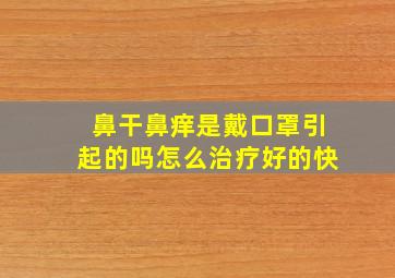 鼻干鼻痒是戴口罩引起的吗怎么治疗好的快