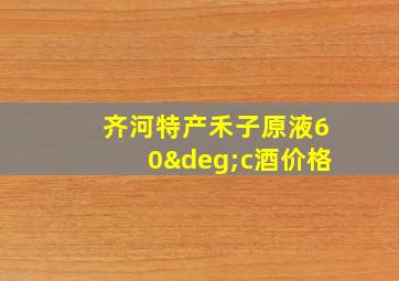 齐河特产禾子原液60°c酒价格