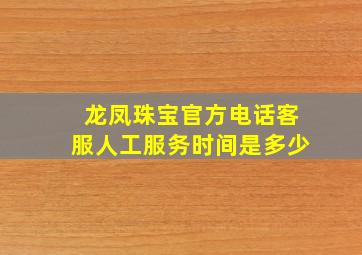 龙凤珠宝官方电话客服人工服务时间是多少