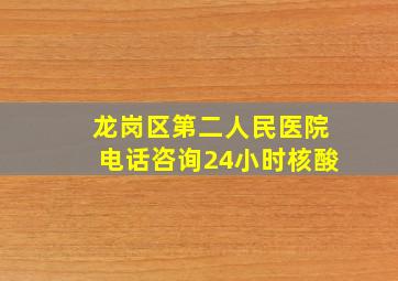 龙岗区第二人民医院电话咨询24小时核酸