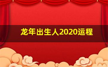 龙年出生人2020运程