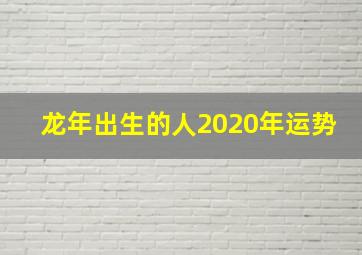 龙年出生的人2020年运势