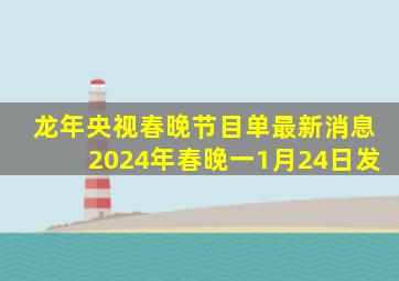 龙年央视春晚节目单最新消息2024年春晚一1月24日发