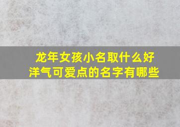 龙年女孩小名取什么好洋气可爱点的名字有哪些